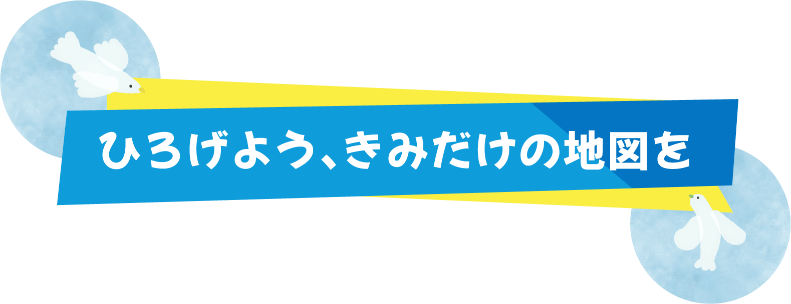ひろげよう、きみだけの地図を